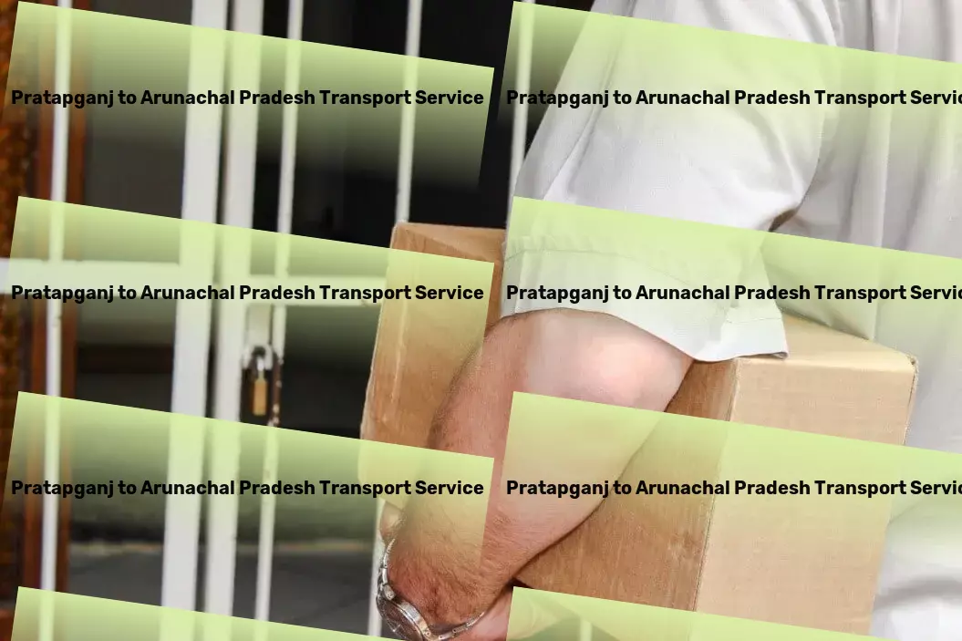 Pratapganj to Arunachal Pradesh Cargo Citywide goods shipment solutions